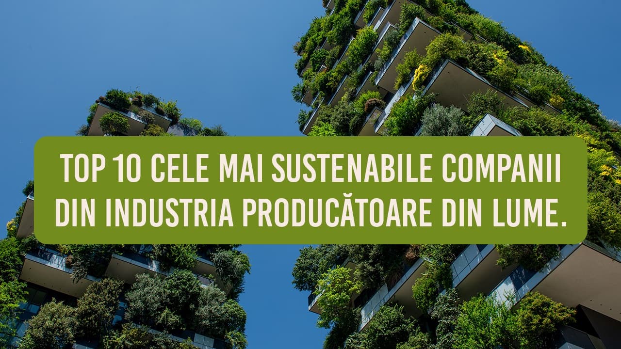 Top 10 cele mai sustenabile companii din industria producătoare din lume. Vezi ce companii sunt în listă