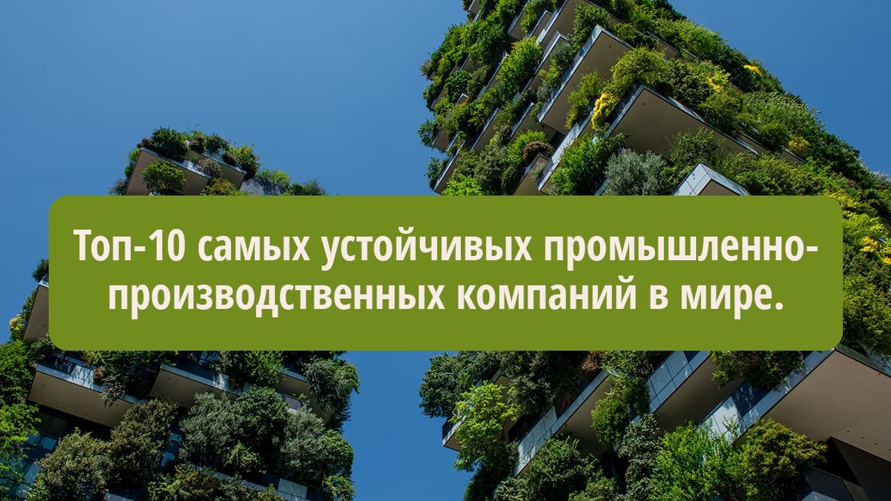 Топ-10 самых устойчивых промышленно-производственных компаний в мире. Посмотри, какие компании вошли в этот список